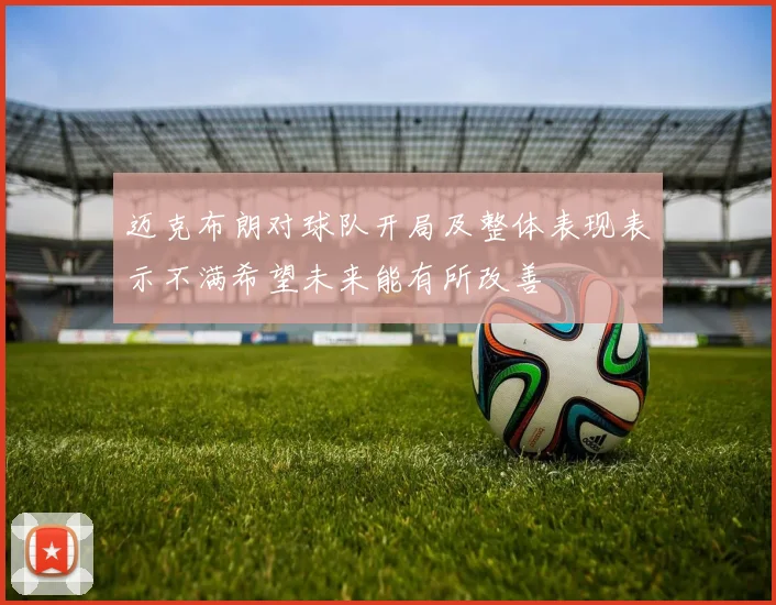迈克布朗对球队开局及整体表现表示不满希望未来能有所改善