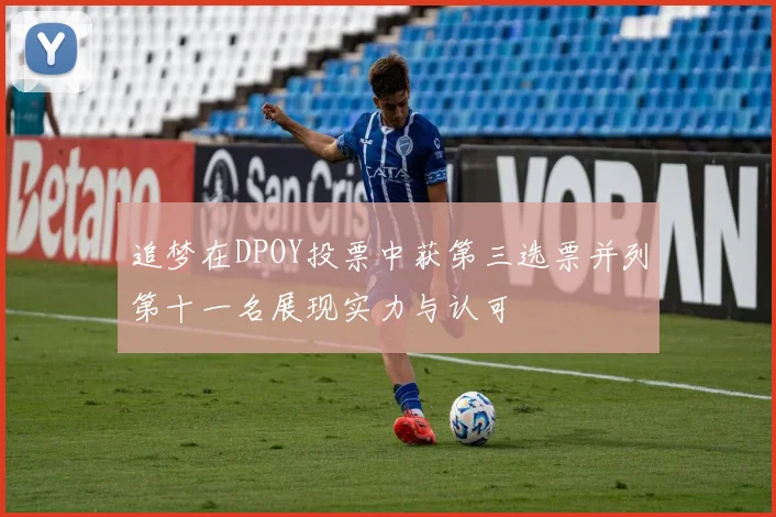 追梦在DPOY投票中获第三选票并列第十一名展现实力与认可