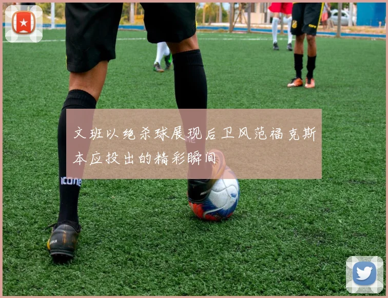 文班以绝杀球展现后卫风范福克斯本应投出的精彩瞬间