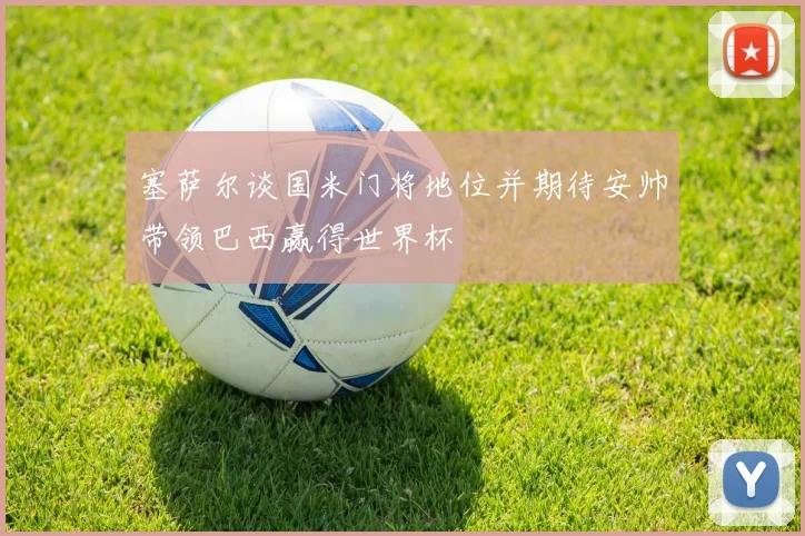 塞萨尔谈国米门将地位并期待安帅带领巴西赢得世界杯